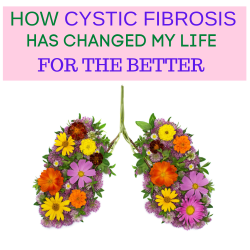 How Having Cystic Fibrosis has Changed My Life for the Better